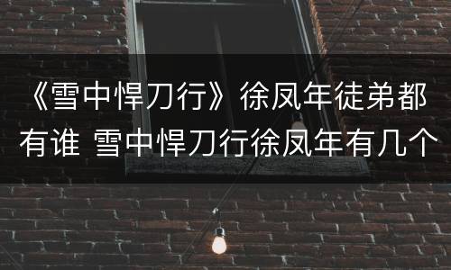 《雪中悍刀行》徐凤年徒弟都有谁 雪中悍刀行徐凤年有几个徒弟