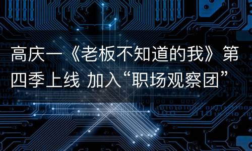 高庆一《老板不知道的我》第四季上线 加入“职场观察团”妙语连连