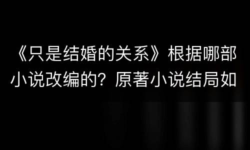 《只是结婚的关系》根据哪部小说改编的？原著小说结局如何？