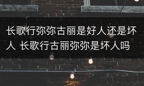 长歌行弥弥古丽是好人还是坏人 长歌行古丽弥弥是坏人吗