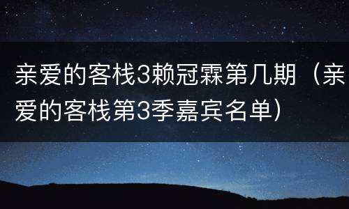 亲爱的客栈3赖冠霖第几期（亲爱的客栈第3季嘉宾名单）
