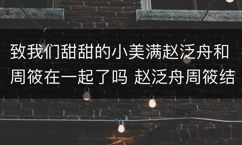 致我们甜甜的小美满赵泛舟和周筱在一起了吗 赵泛舟周筱结局
