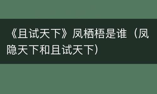 《且试天下》凤栖梧是谁（凤隐天下和且试天下）
