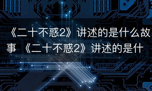 《二十不惑2》讲述的是什么故事 《二十不惑2》讲述的是什么故事呢