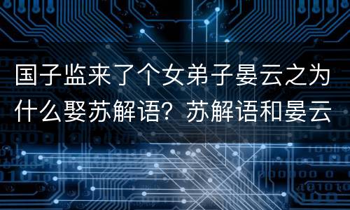 国子监来了个女弟子晏云之为什么娶苏解语？苏解语和晏云之成亲了吗？