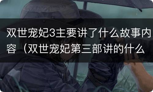 双世宠妃3主要讲了什么故事内容（双世宠妃第三部讲的什么）