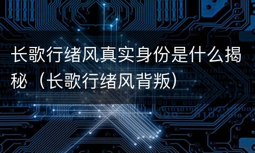 长歌行绪风真实身份是什么揭秘（长歌行绪风背叛）