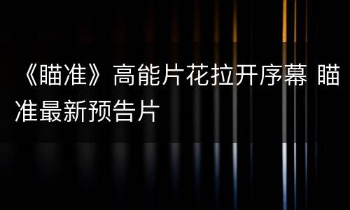 《瞄准》高能片花拉开序幕 瞄准最新预告片