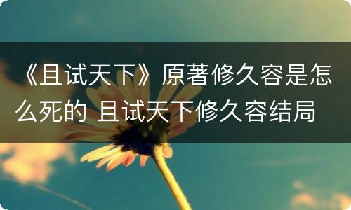 《且试天下》原著修久容是怎么死的 且试天下修久容结局