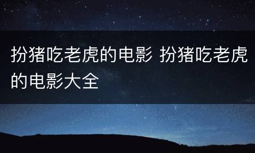 扮猪吃老虎的电影 扮猪吃老虎的电影大全