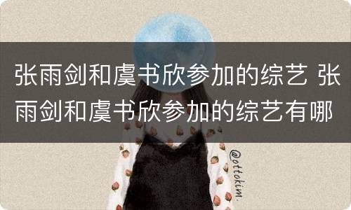 张雨剑和虞书欣参加的综艺 张雨剑和虞书欣参加的综艺有哪些