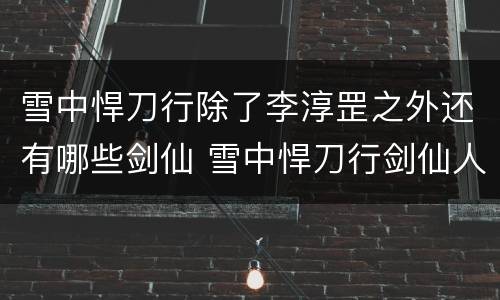 雪中悍刀行除了李淳罡之外还有哪些剑仙 雪中悍刀行剑仙人物简介