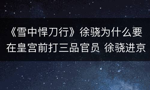 《雪中悍刀行》徐骁为什么要在皇宫前打三品官员 徐骁进京目的解析