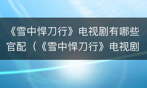 《雪中悍刀行》电视剧有哪些官配（《雪中悍刀行》电视剧有哪些官配啊）