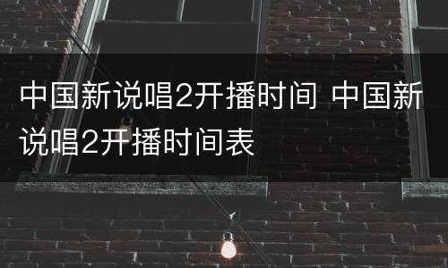 中国新说唱2开播时间 中国新说唱2开播时间表