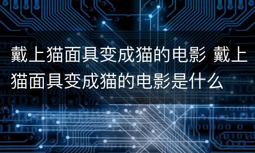 戴上猫面具变成猫的电影 戴上猫面具变成猫的电影是什么