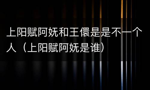 上阳赋阿妩和王儇是是不一个人（上阳赋阿妩是谁）