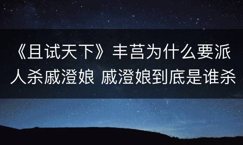 《且试天下》丰莒为什么要派人杀戚澄娘 戚澄娘到底是谁杀的