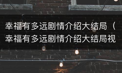幸福有多远剧情介绍大结局（幸福有多远剧情介绍大结局视频）