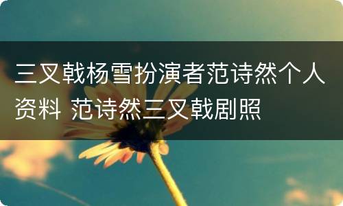三叉戟杨雪扮演者范诗然个人资料 范诗然三叉戟剧照