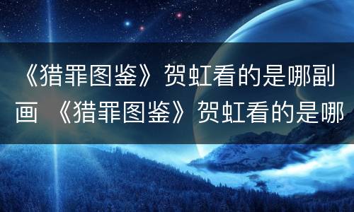 《猎罪图鉴》贺虹看的是哪副画 《猎罪图鉴》贺虹看的是哪副画面