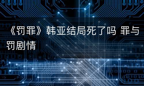 《罚罪》韩亚结局死了吗 罪与罚剧情