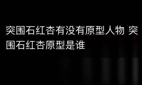 突围石红杏有没有原型人物 突围石红杏原型是谁