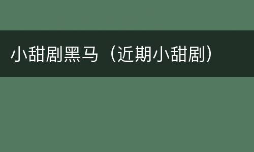 小甜剧黑马（近期小甜剧）