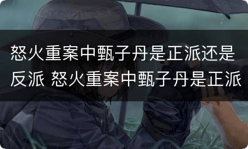 怒火重案中甄子丹是正派还是反派 怒火重案中甄子丹是正派还是反派啊