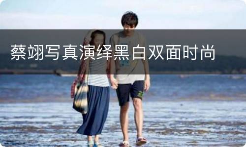 蔡翊写真演绎黑白双面时尚