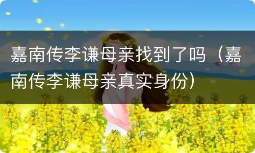 嘉南传李谦母亲找到了吗（嘉南传李谦母亲真实身份）