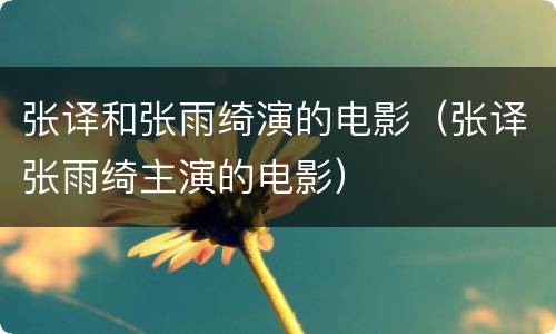 张译和张雨绮演的电影（张译张雨绮主演的电影）