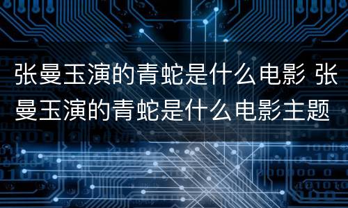 张曼玉演的青蛇是什么电影 张曼玉演的青蛇是什么电影主题曲