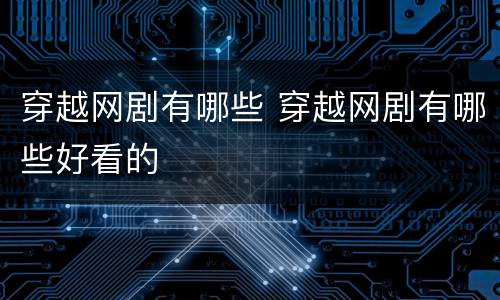 穿越网剧有哪些 穿越网剧有哪些好看的