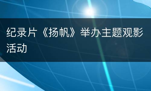纪录片《扬帆》举办主题观影活动