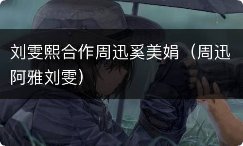刘雯熙合作周迅奚美娟（周迅阿雅刘雯）