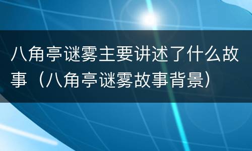 八角亭谜雾主要讲述了什么故事（八角亭谜雾故事背景）