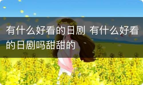 有什么好看的日剧 有什么好看的日剧吗甜甜的