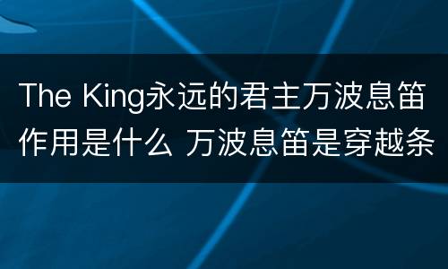 The King永远的君主万波息笛作用是什么 万波息笛是穿越条件吗