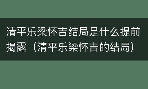 清平乐梁怀吉结局是什么提前揭露（清平乐梁怀吉的结局）