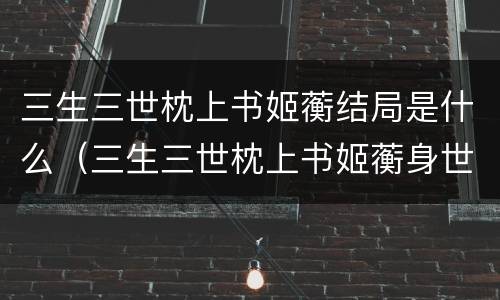 三生三世枕上书姬蘅结局是什么（三生三世枕上书姬蘅身世）