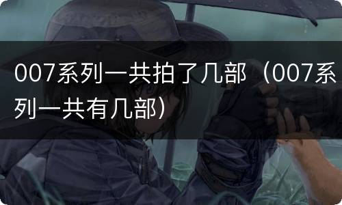 007系列一共拍了几部（007系列一共有几部）