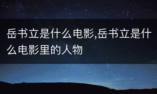 岳书立是什么电影,岳书立是什么电影里的人物
