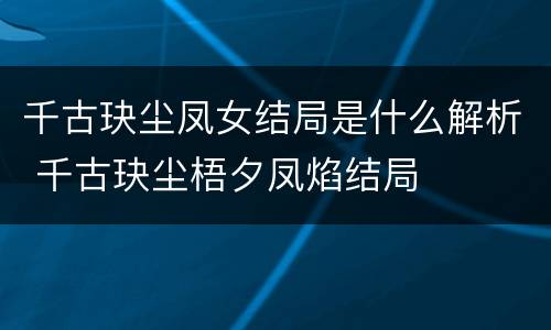 千古玦尘凤女结局是什么解析 千古玦尘梧夕凤焰结局