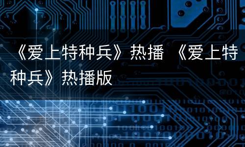 《爱上特种兵》热播 《爱上特种兵》热播版