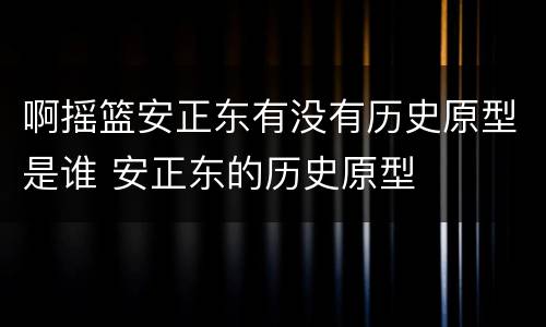 啊摇篮安正东有没有历史原型是谁 安正东的历史原型
