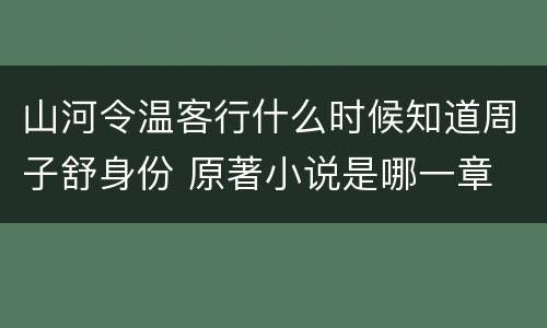 山河令温客行什么时候知道周子舒身份 原著小说是哪一章