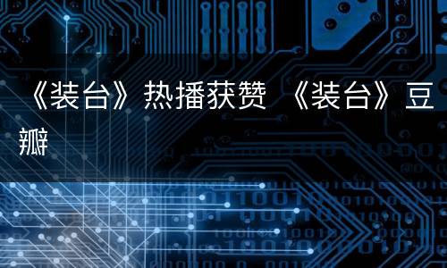 《装台》热播获赞 《装台》豆瓣