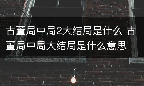 古董局中局2大结局是什么 古董局中局大结局是什么意思