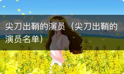 尖刀出鞘的演员（尖刀出鞘的演员名单）
